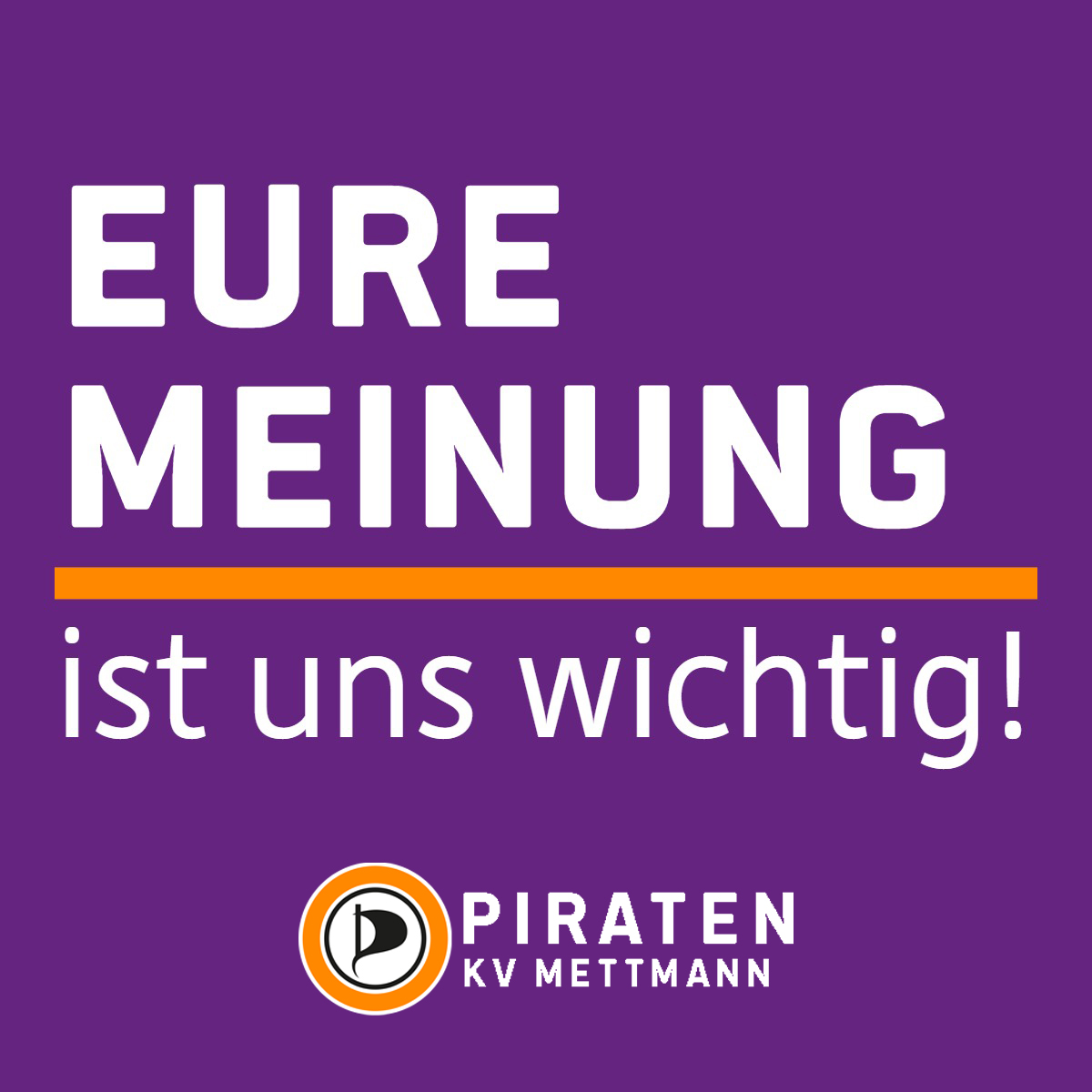 Sharepic mit lila farbendem Hintergrund. Hierauf die Überschrift in weiß "Eure Meinung", hierunter eine orange farbende Trennlinie, hierunter "ist uns wichtig!" in weißer Schrift. Hierunter das Piratenlogo mit dem Schriftzug PIRATEN KV Mettmann